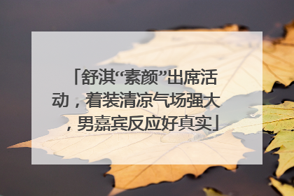 舒淇“素颜”出席活动,着装清凉气场强大,男嘉宾反应好真实