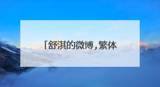 舒淇的微博,繁体字看不懂,怎么办