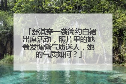 舒淇穿一袭简约白裙出席活动,照片里的她卷发慵懒气质迷人,她的气质如何?