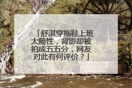 舒淇穿拖鞋上班太随性，背影却被拍成五五分，网友对此有何评价？