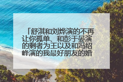 舒淇和刘烨演的不再让你孤单、和彭于晏演的剩者为王以及和冯绍峰演的我最好朋友的婚礼哪部电影最好看？