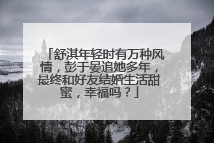 舒淇年轻时有万种风情，彭于晏追她多年，最终和好友结婚生活甜蜜，幸福吗？