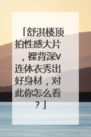 舒淇楼顶拍性感大片,裸背深V连体衣秀出好身材,对此你怎么看?
