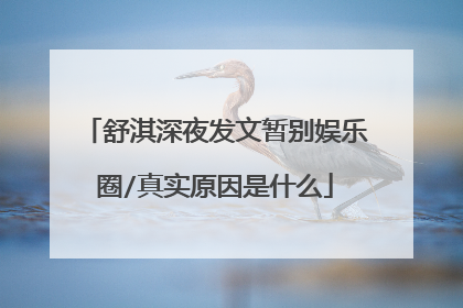 舒淇深夜发文暂别娱乐圈/真实原因是什么