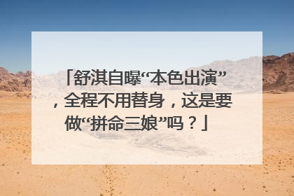 舒淇自曝“本色出演”，全程不用替身，这是要做“拼命三娘”吗？