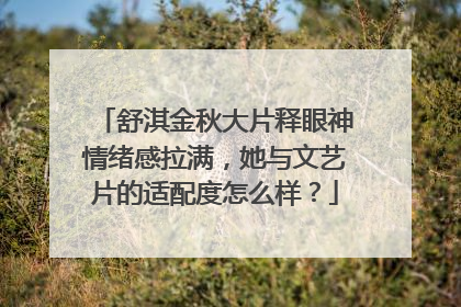 舒淇金秋大片释眼神情绪感拉满，她与文艺片的适配度怎么样？