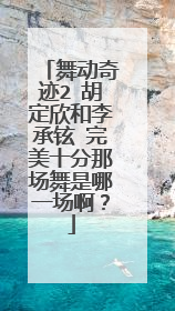 舞动奇迹2 胡定欣和李承铉 完美十分那场舞是哪一场啊?