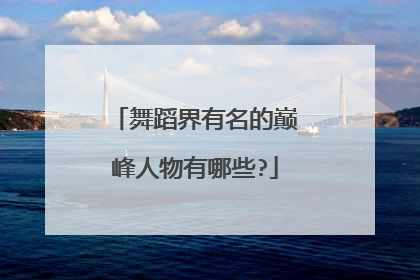 舞蹈界有名的巅峰人物有哪些?