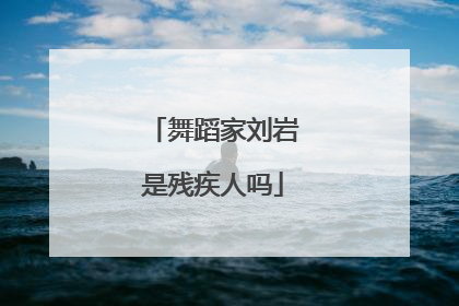 舞蹈家刘岩是残疾人吗