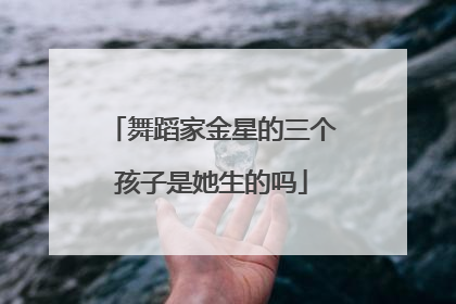 舞蹈家金星的三个孩子是她生的吗