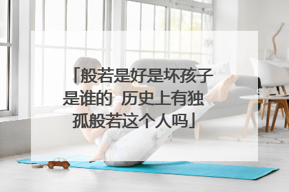 般若是好是坏孩子是谁的 历史上有独孤般若这个人吗