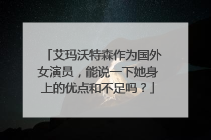 艾玛沃特森作为国外女演员，能说一下她身上的优点和不足吗？