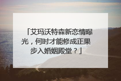 艾玛沃特森新恋情曝光,何时才能修成正果步入婚姻殿堂?