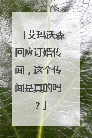 艾玛沃森回应订婚传闻，这个传闻是真的吗？