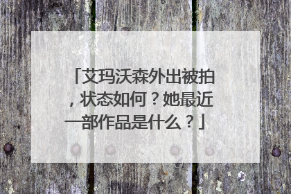 艾玛沃森外出被拍,状态如何?她最近一部作品是什么?