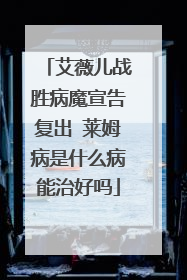 艾薇儿战胜病魔宣告复出 莱姆病是什么病能治好吗