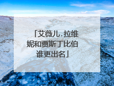 艾薇儿.拉维妮和贾斯丁比伯谁更出名