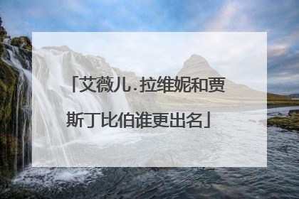 艾薇儿.拉维妮和贾斯丁比伯谁更出名