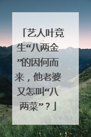艺人叶竞生“八两金”的因何而来,他老婆又怎叫“八两菜”?