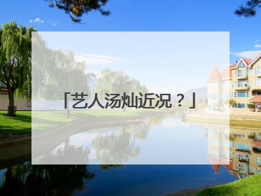 艺人汤灿近况？