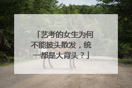 艺考的女生为何不能披头散发，统一都是大背头？