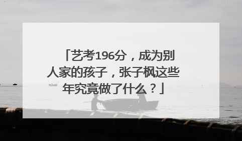 艺考196分,成为别人家的孩子,张子枫这些年究竟做了什么?