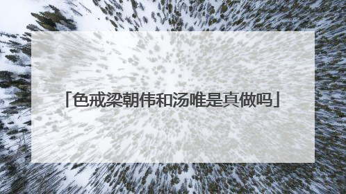 色戒梁朝伟和汤唯是真做吗