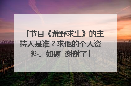 节目《荒野求生》的主持人是谁?求他的个人资料。如题 谢谢了