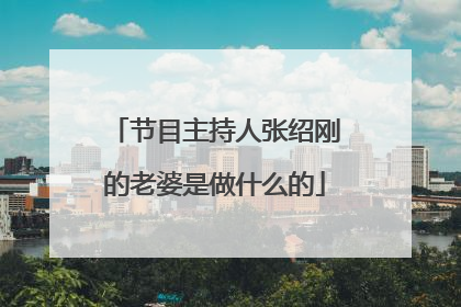 节目主持人张绍刚的老婆是做什么的