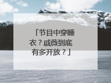 节目中穿睡衣？戚薇到底有多开放？