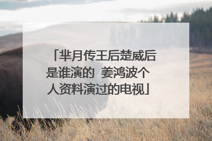 芈月传王后楚威后是谁演的 姜鸿波个人资料演过的电视