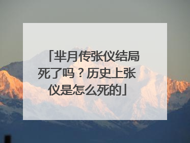 芈月传张仪结局死了吗？历史上张仪是怎么死的