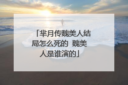芈月传魏美人结局怎么死的 魏美人是谁演的