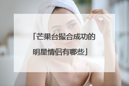 芒果台撮合成功的明星情侣有哪些