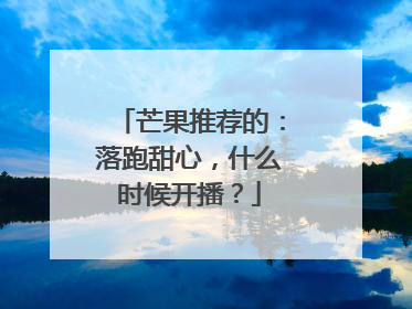 芒果推荐的：落跑甜心，什么时候开播？