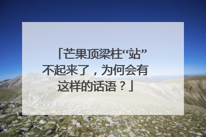 芒果顶梁柱“站”不起来了,为何会有这样的话语?