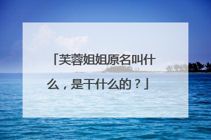 芙蓉姐姐原名叫什么，是干什么的？