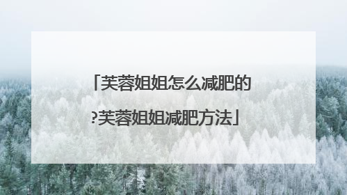 芙蓉姐姐怎么减肥的?芙蓉姐姐减肥方法