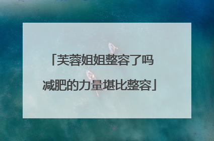 芙蓉姐姐整容了吗 减肥的力量堪比整容