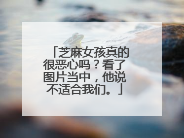 芝麻女孩真的很恶心吗？看了图片当中，他说不适合我们。