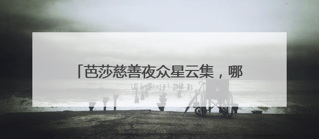 芭莎慈善夜众星云集,哪位女明星的造型最抢眼?