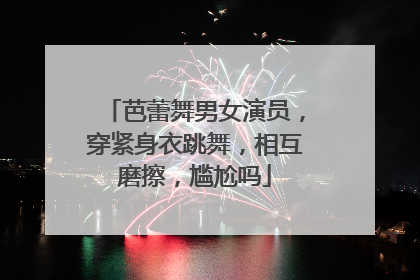 芭蕾舞男女演员,穿紧身衣跳舞,相互磨擦,尴尬吗