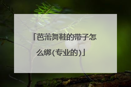 芭蕾舞鞋的带子怎么绑(专业的)
