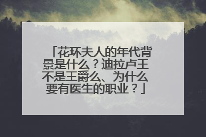 花环夫人的年代背景是什么？迪拉卢王不是王爵么、为什么要有医生的职业？