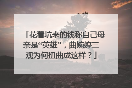花着坑来的钱称自己母亲是“英雄”，曲婉婷三观为何扭曲成这样？