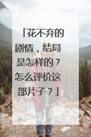 花不弃的剧情，结局是怎样的？怎么评价这部片子？