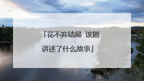 花不弃结局 该剧讲述了什么故事