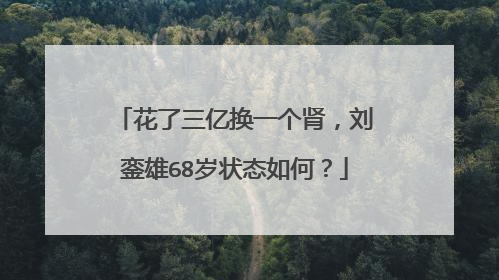 花了三亿换一个肾，刘銮雄68岁状态如何？
