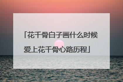 花千骨白子画什么时候爱上花千骨心路历程