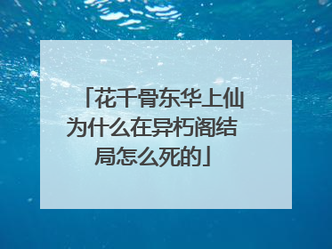 花千骨东华上仙为什么在异朽阁结局怎么死的